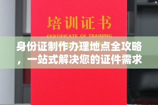 双鸭山身份证制作办理地点全攻略，一站式解决您的证件需求