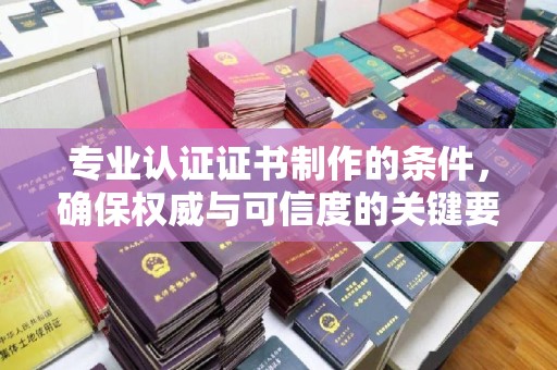 五桂山专业认证证书制作的条件，确保权威与可信度的关键要素