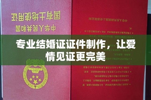 山阳专业结婚证证件制作，让爱情见证更完美