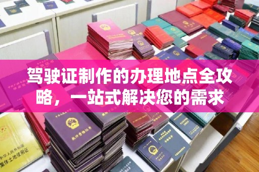 长洲驾驶证制作的办理地点全攻略，一站式解决您的需求