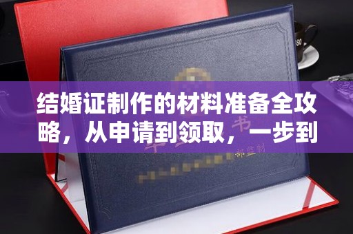历下结婚证制作的材料准备全攻略，从申请到领取，一步到位！
